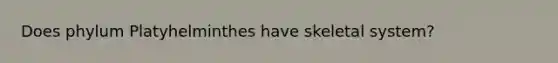 Does phylum Platyhelminthes have skeletal system?