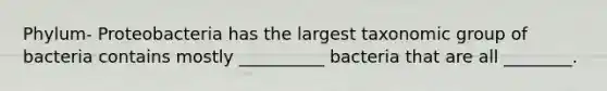 Phylum- Proteobacteria has the largest taxonomic group of bacteria contains mostly __________ bacteria that are all ________.