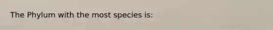 The Phylum with the most species is: