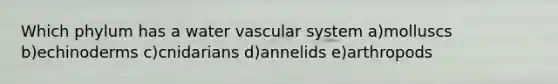 Which phylum has a water vascular system a)molluscs b)echinoderms c)cnidarians d)annelids e)arthropods