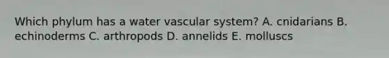 Which phylum has a water vascular system? A. cnidarians B. echinoderms C. arthropods D. annelids E. molluscs