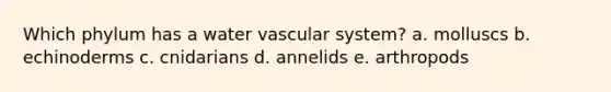 Which phylum has a water vascular system? a. molluscs b. echinoderms c. cnidarians d. annelids e. arthropods