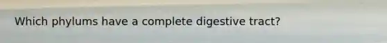 Which phylums have a complete digestive tract?