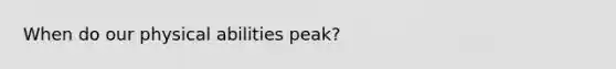 When do our physical abilities peak?