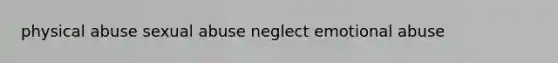 physical abuse sexual abuse neglect emotional abuse