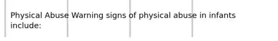 Physical Abuse Warning signs of physical abuse in infants include: