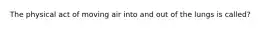 The physical act of moving air into and out of the lungs is called?