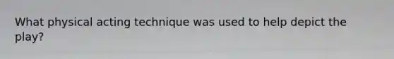 What physical acting technique was used to help depict the play?