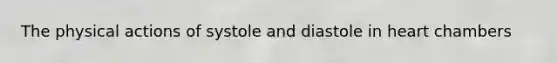 The physical actions of systole and diastole in heart chambers
