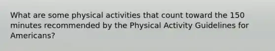 What are some physical activities that count toward the 150 minutes recommended by the Physical Activity Guidelines for Americans?