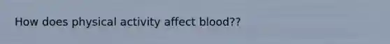 How does physical activity affect blood??