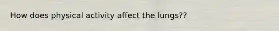 How does physical activity affect the lungs??