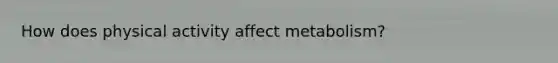 How does physical activity affect metabolism?