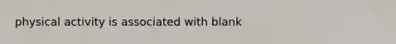 physical activity is associated with blank
