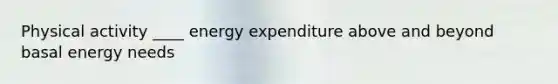 Physical activity ____ energy expenditure above and beyond basal energy needs