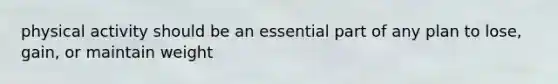 physical activity should be an essential part of any plan to lose, gain, or maintain weight