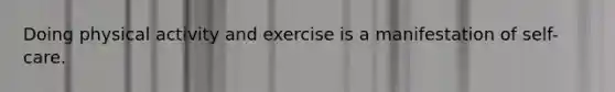 Doing physical activity and exercise is a manifestation of self-care.