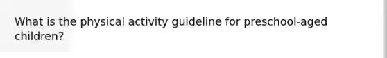 What is the physical activity guideline for preschool-aged children?