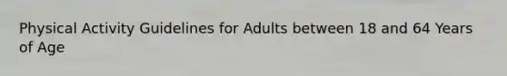 Physical Activity Guidelines for Adults between 18 and 64 Years of Age