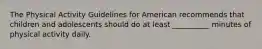 The Physical Activity Guidelines for American recommends that children and adolescents should do at least __________ minutes of physical activity daily.