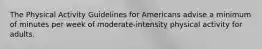 The Physical Activity Guidelines for Americans advise a minimum of minutes per week of moderate-intensity physical activity for adults.