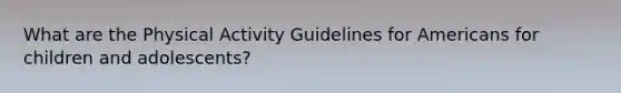 What are the Physical Activity Guidelines for Americans for children and adolescents?