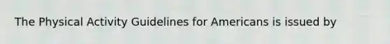 The Physical Activity Guidelines for Americans is issued by
