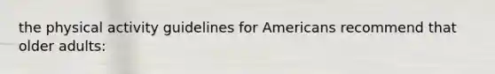 the physical activity guidelines for Americans recommend that older adults: