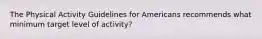 The Physical Activity Guidelines for Americans recommends what minimum target level of activity?