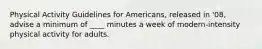 Physical Activity Guidelines for Americans, released in '08, advise a minimum of ____ minutes a week of modern-intensity physical activity for adults.