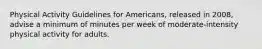 Physical Activity Guidelines for Americans, released in 2008, advise a minimum of minutes per week of moderate-intensity physical activity for adults.