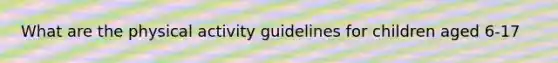 What are the physical activity guidelines for children aged 6-17