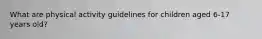 What are physical activity guidelines for children aged 6-17 years old?