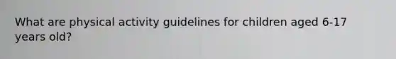 What are physical activity guidelines for children aged 6-17 years old?