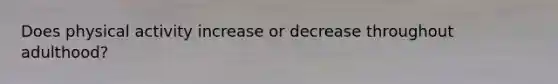 Does physical activity increase or decrease throughout adulthood?