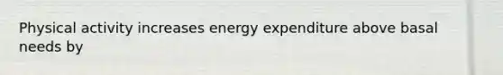 Physical activity increases energy expenditure above basal needs by