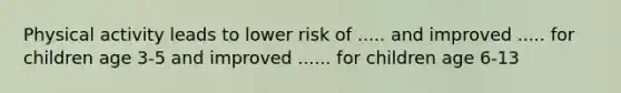 Physical activity leads to lower risk of ..... and improved ..... for children age 3-5 and improved ...... for children age 6-13