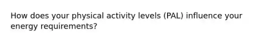 How does your physical activity levels (PAL) influence your energy requirements?