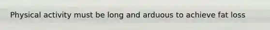 Physical activity must be long and arduous to achieve fat loss