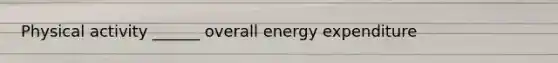 Physical activity ______ overall energy expenditure