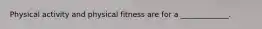 Physical activity and physical fitness are for a _____________.