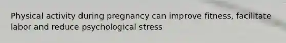 Physical activity during pregnancy can improve fitness, facilitate labor and reduce psychological stress