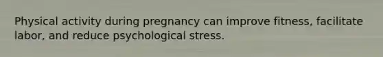 ​Physical activity during pregnancy can improve fitness, facilitate labor, and reduce psychological stress.