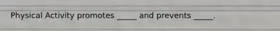Physical Activity promotes _____ and prevents _____.
