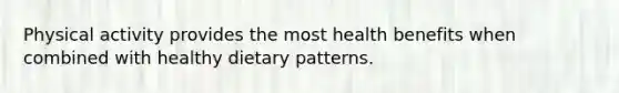 Physical activity provides the most health benefits when combined with healthy dietary patterns.