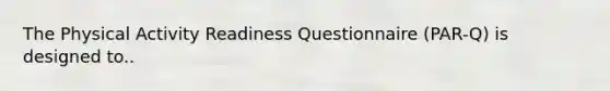 The Physical Activity Readiness Questionnaire (PAR-Q) is designed to..