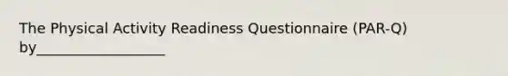 The Physical Activity Readiness Questionnaire (PAR-Q) by__________________