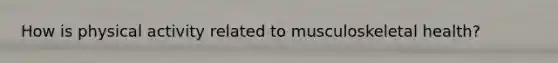 How is physical activity related to musculoskeletal health?