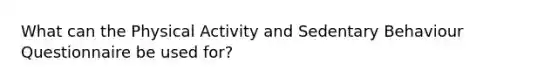 What can the Physical Activity and Sedentary Behaviour Questionnaire be used for?