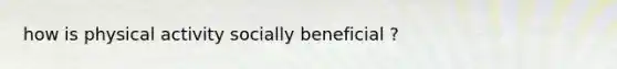 how is physical activity socially beneficial ?
